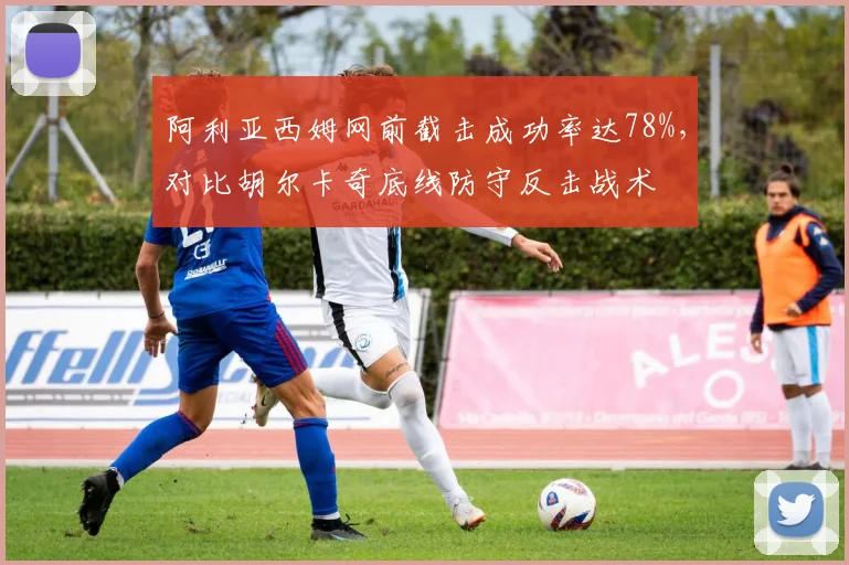 阿利亚西姆网前截击成功率达78%，对比胡尔卡奇底线防守反击战术